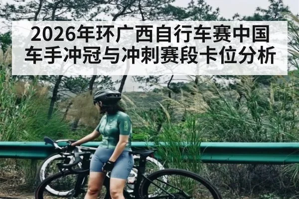 2026年环广西自行车赛中国车手冲冠与冲刺赛段卡位分析